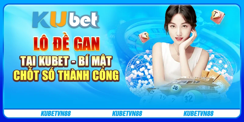 Lô đề gan tại Kubet - Bí mật chốt số thành công